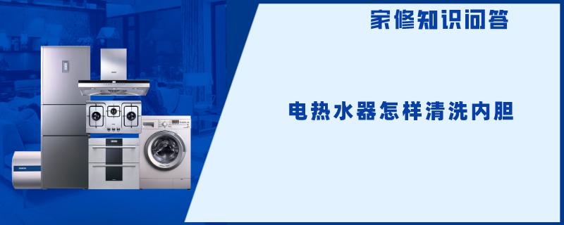 电热水器怎样清洗内胆 电热水器怎样清洗内胆